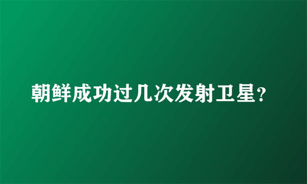 朝鲜成功过几次发射卫星？