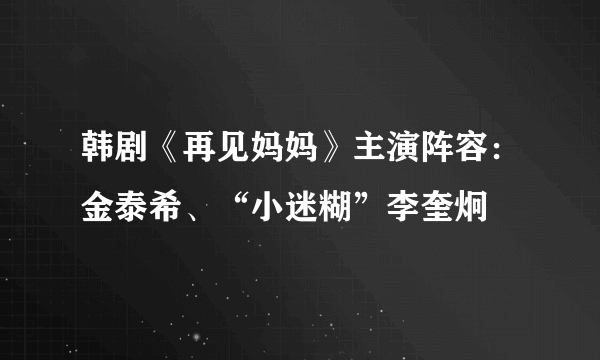 韩剧《再见妈妈》主演阵容：金泰希、“小迷糊”李奎炯