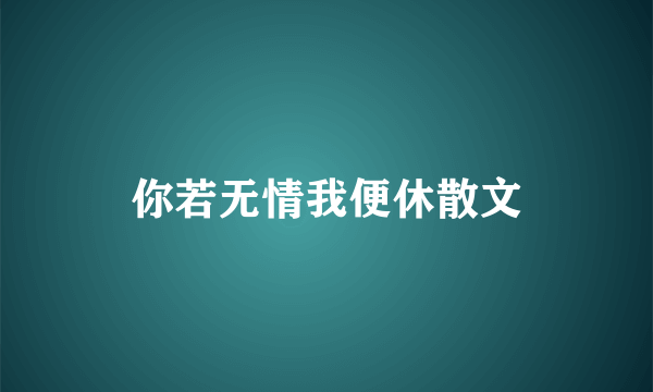 你若无情我便休散文