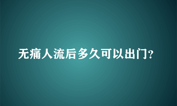 无痛人流后多久可以出门？