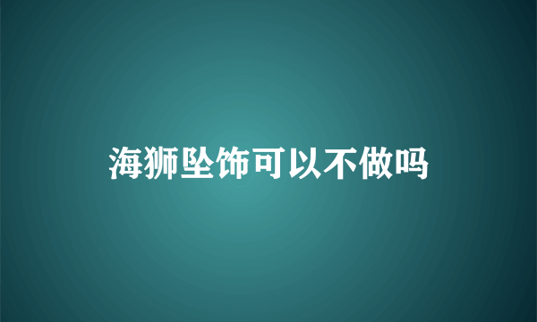 海狮坠饰可以不做吗