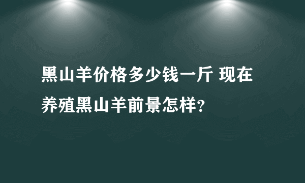 黑山羊价格多少钱一斤 现在养殖黑山羊前景怎样？