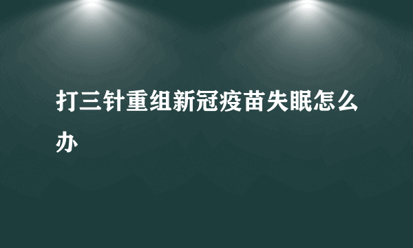 打三针重组新冠疫苗失眠怎么办