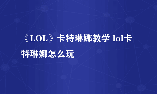 《LOL》卡特琳娜教学 lol卡特琳娜怎么玩