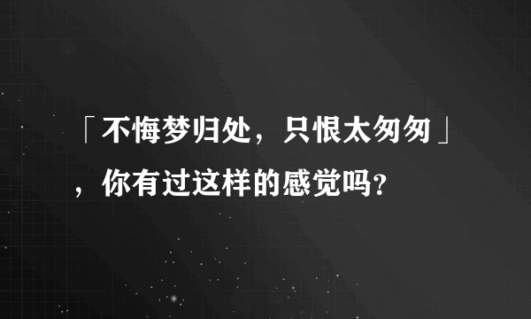 「不悔梦归处，只恨太匆匆」，你有过这样的感觉吗？