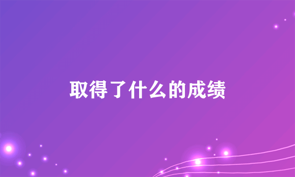 取得了什么的成绩