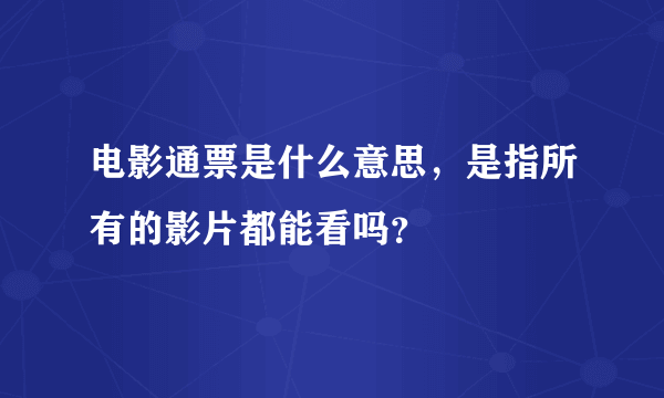 电影通票是什么意思，是指所有的影片都能看吗？