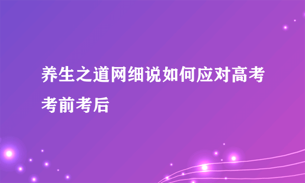 养生之道网细说如何应对高考考前考后