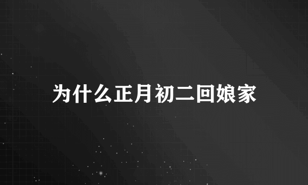 为什么正月初二回娘家