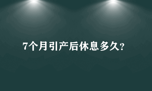 7个月引产后休息多久？