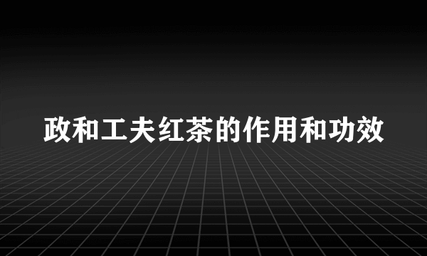 政和工夫红茶的作用和功效