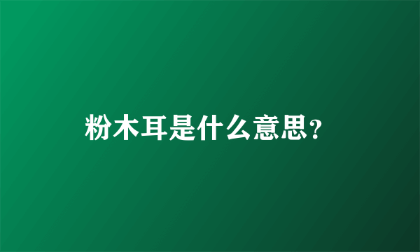 粉木耳是什么意思？