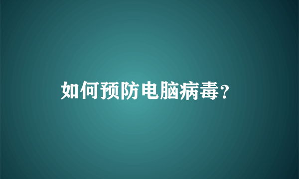 如何预防电脑病毒？