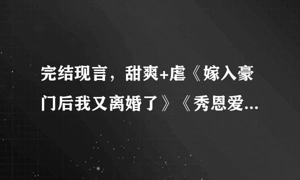 完结现言，甜爽+虐《嫁入豪门后我又离婚了》《秀恩爱失败以后》