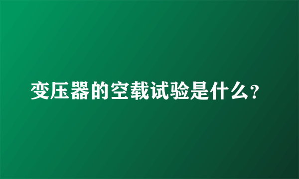 变压器的空载试验是什么？