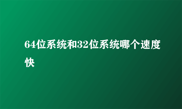 64位系统和32位系统哪个速度快