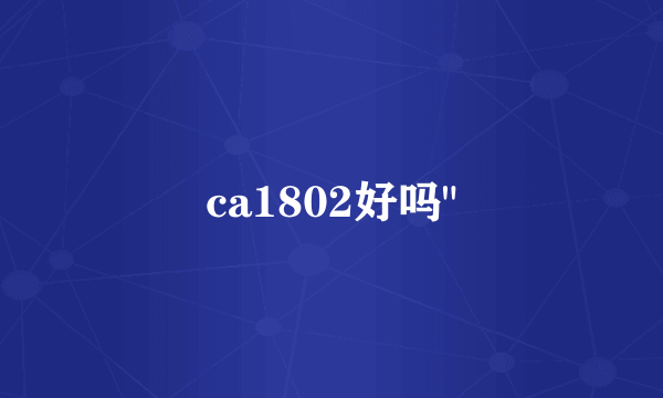 ca1802好吗