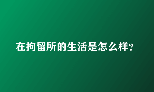 在拘留所的生活是怎么样？