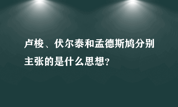 卢梭、伏尔泰和孟德斯鸠分别主张的是什么思想？