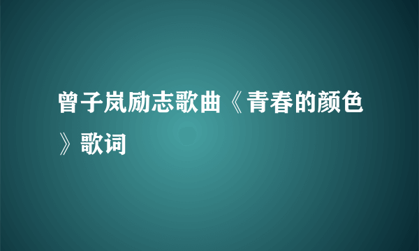 曾子岚励志歌曲《青春的颜色》歌词