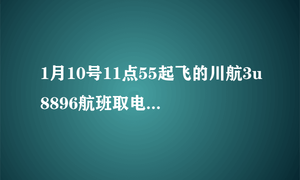 1月10号11点55起飞的川航3u8896航班取电子机票在哪取