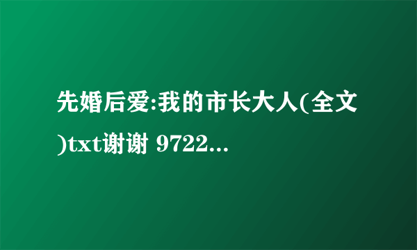 先婚后爱:我的市长大人(全文)txt谢谢 972266457@qq.com