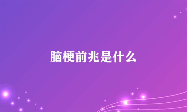 脑梗前兆是什么