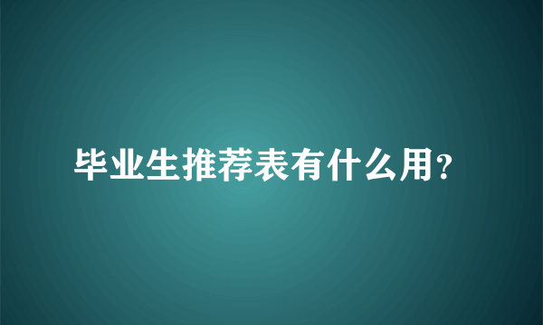 毕业生推荐表有什么用？