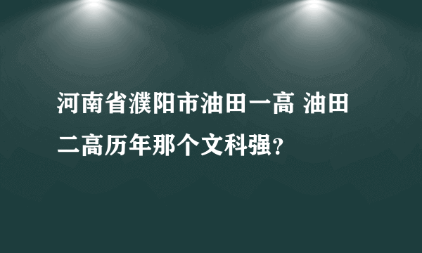 河南省濮阳市油田一高 油田二高历年那个文科强？