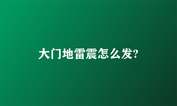 大门地雷震怎么发?