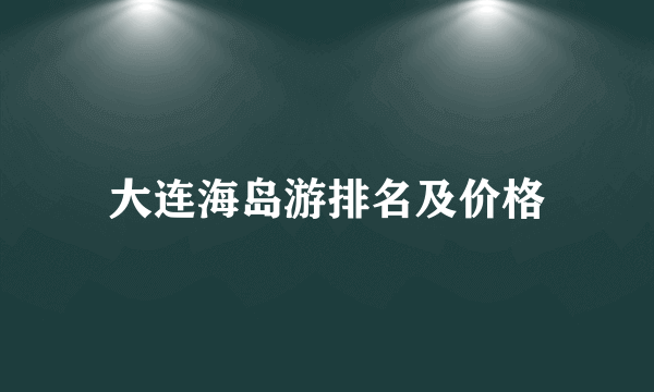 大连海岛游排名及价格