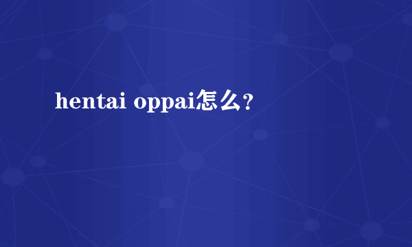 hentai oppai怎么？