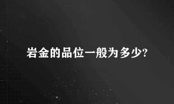 岩金的品位一般为多少?