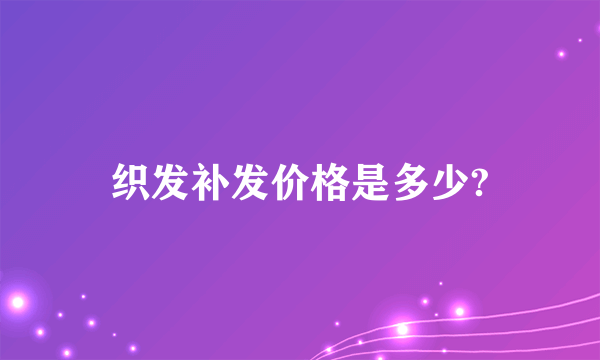 织发补发价格是多少?