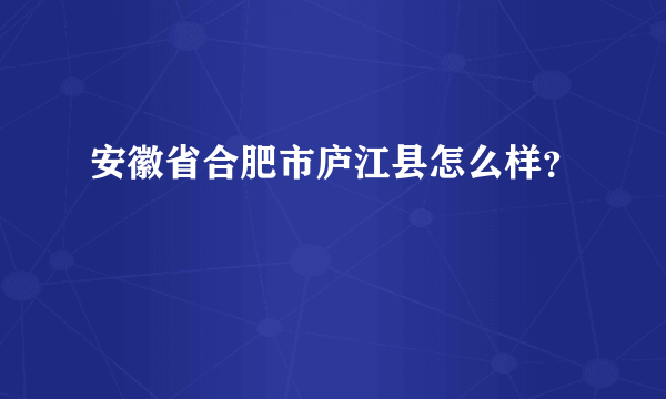 安徽省合肥市庐江县怎么样？