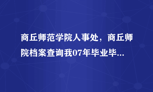 商丘师范学院人事处，商丘师院档案查询我07年毕业毕业就找到了工作为什么档案到现