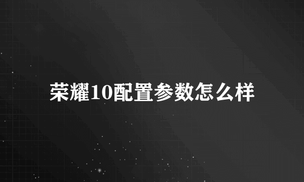 荣耀10配置参数怎么样