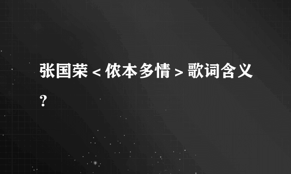 张国荣＜侬本多情＞歌词含义？