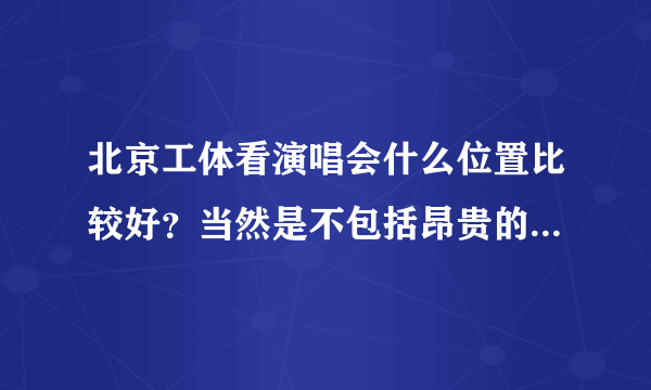 北京工体看演唱会什么位置比较好？当然是不包括昂贵的VIP座位啦。