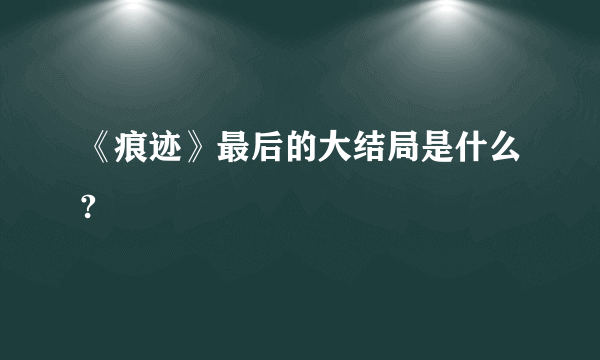 《痕迹》最后的大结局是什么?