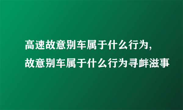 高速故意别车属于什么行为,故意别车属于什么行为寻衅滋事