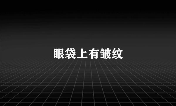 眼袋上有皱纹