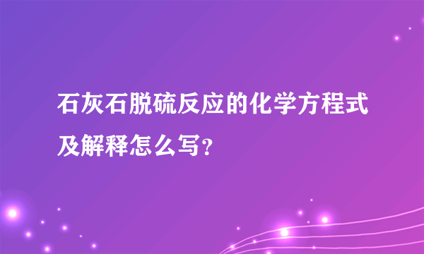 石灰石脱硫反应的化学方程式及解释怎么写？