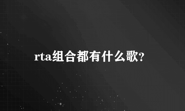 rta组合都有什么歌？