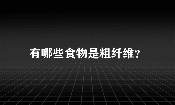 有哪些食物是粗纤维？