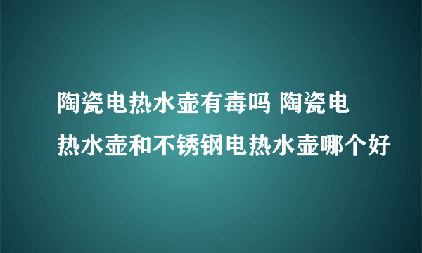 陶瓷电热水壶有毒吗 陶瓷电热水壶和不锈钢电热水壶哪个好