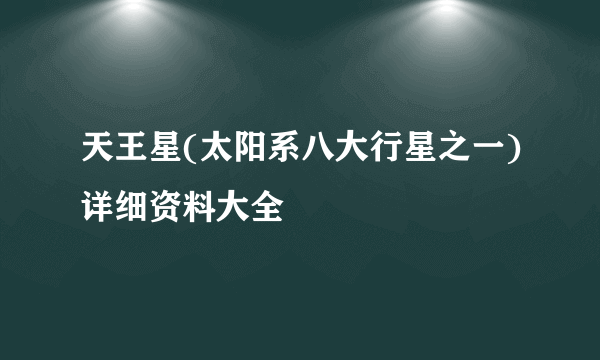 天王星(太阳系八大行星之一)详细资料大全