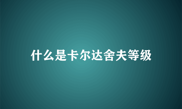 什么是卡尔达舍夫等级