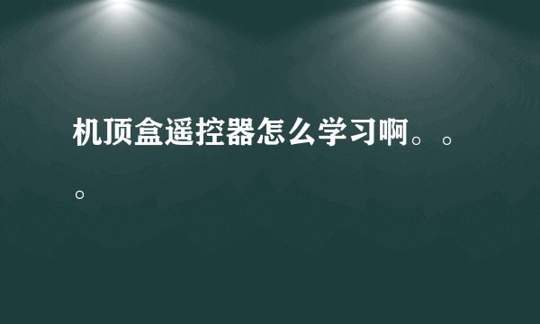 机顶盒遥控器怎么学习啊。。。