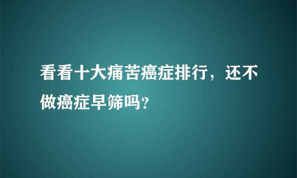 看看十大痛苦癌症排行，还不做癌症早筛吗？